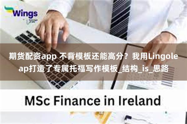 期货配资app 不背模板还能高分？我用Lingoleap打造了专属托福写作模板_结构_is_思路