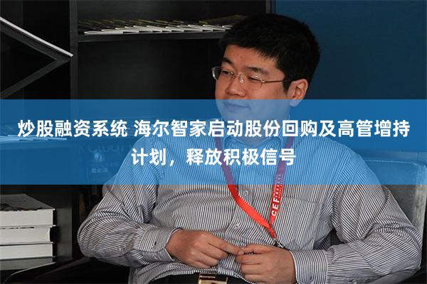 炒股融资系统 海尔智家启动股份回购及高管增持计划，释放积极信号