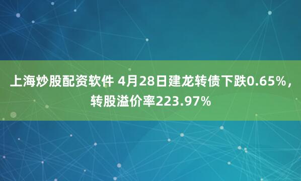 上海炒股配资软件 4月28日建龙转债下跌0.65%，转股溢价率223.97%