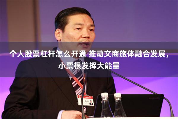 个人股票杠杆怎么开通 推动文商旅体融合发展，小票根发挥大能量
