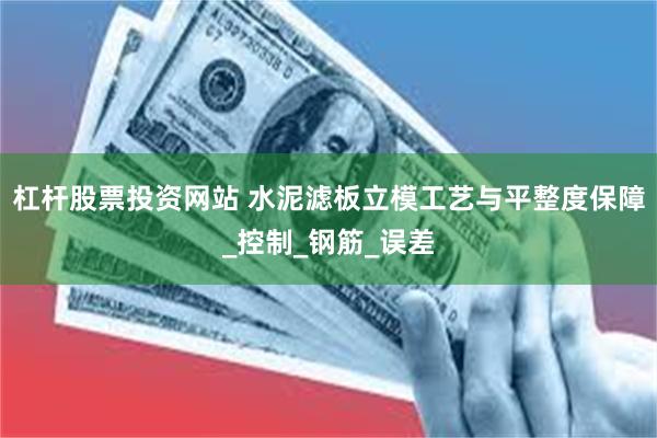 杠杆股票投资网站 水泥滤板立模工艺与平整度保障_控制_钢筋_误差
