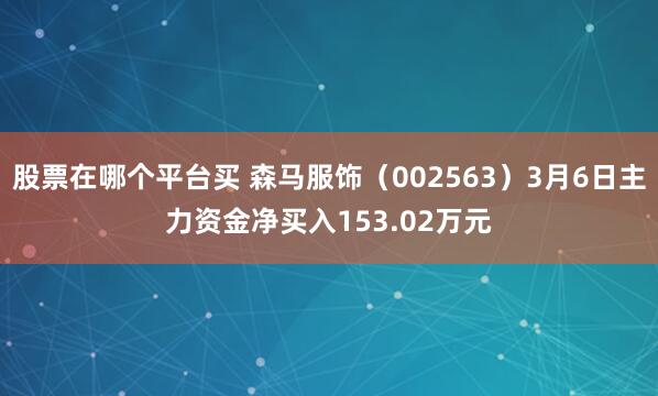股票在哪个平台买 森马服饰（002563）3月6日主力资金净买入153.02万元
