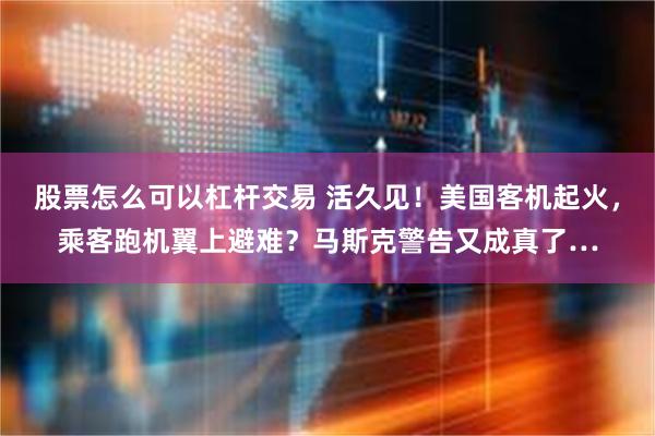 股票怎么可以杠杆交易 活久见！美国客机起火，乘客跑机翼上避难？马斯克警告又成真了…