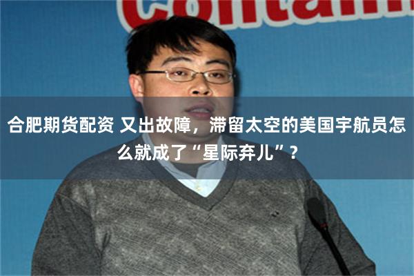 合肥期货配资 又出故障，滞留太空的美国宇航员怎么就成了“星际弃儿”？