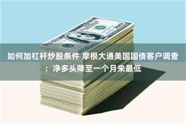 如何加杠杆炒股条件 摩根大通美国国债客户调查：净多头降至一个月来最低