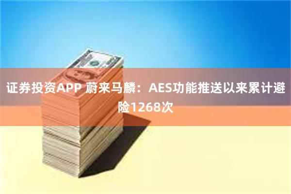 证券投资APP 蔚来马麟：AES功能推送以来累计避险1268次