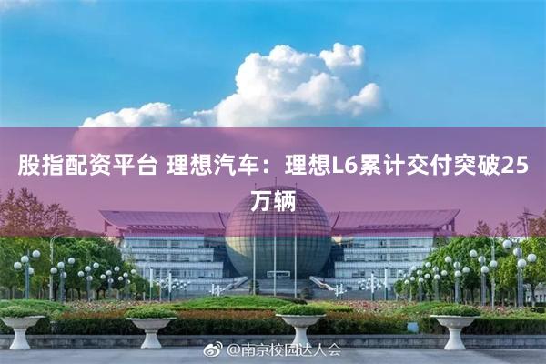 股指配资平台 理想汽车：理想L6累计交付突破25万辆