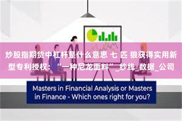 炒股指期货中杠杆是什么意思 七 匹 狼获得实用新型专利授权：“一种尼龙面料”_纱线_数据_公司