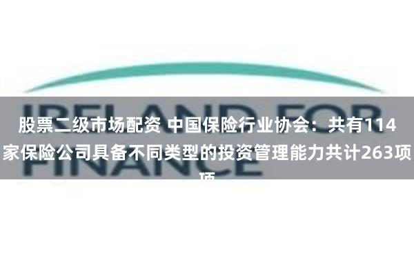 股票二级市场配资 中国保险行业协会：共有114家保险公司具备不同类型的投资管理能力共计263项