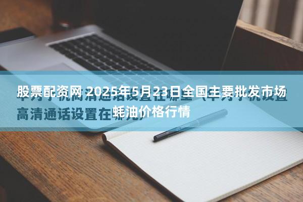 股票配资网 2025年5月23日全国主要批发市场蚝油价格行情