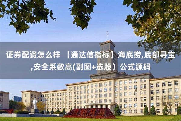 证券配资怎么样 【通达信指标】海底捞,底部寻宝,安全系数高(副图+选股）公式源码
