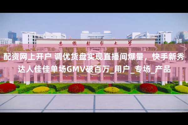 配资网上开户 调优货盘实现直播间爆量，快手新秀达人佳佳单场GMV破百万_用户_专场_产品