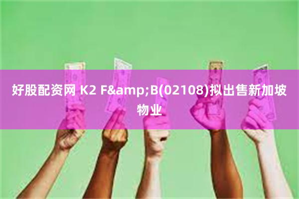 好股配资网 K2 F&B(02108)拟出售新加坡物业