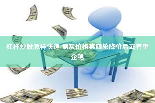 杠杆炒股怎样快速 焦炭价格第四轮降价后或有望企稳