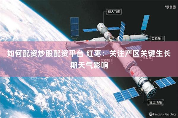 如何配资炒股配资平台 红枣：关注产区关键生长期天气影响