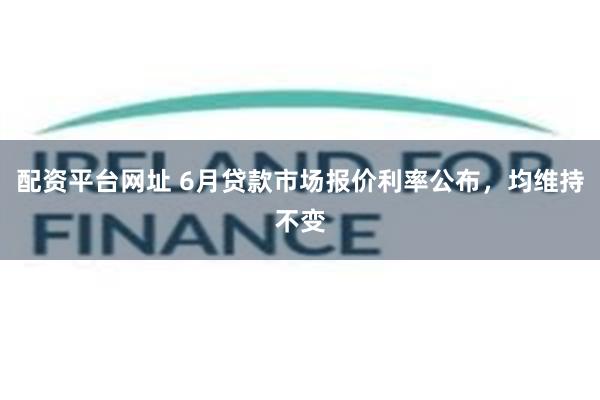 配资平台网址 6月贷款市场报价利率公布，均维持不变