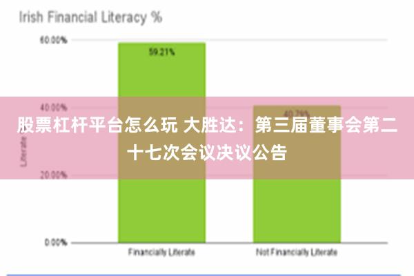 股票杠杆平台怎么玩 大胜达：第三届董事会第二十七次会议决议公告