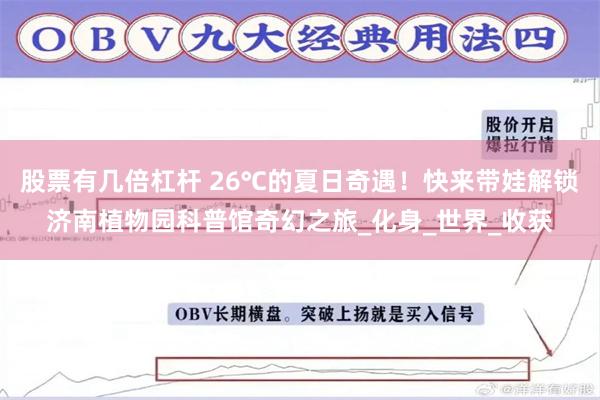 股票有几倍杠杆 26℃的夏日奇遇！快来带娃解锁济南植物园科普馆奇幻之旅_化身_世界_收获