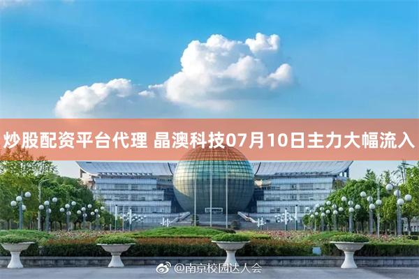 炒股配资平台代理 晶澳科技07月10日主力大幅流入