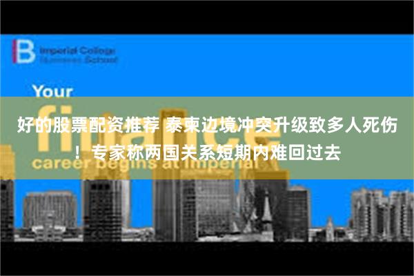 好的股票配资推荐 泰柬边境冲突升级致多人死伤！专家称两国关系短期内难回过去