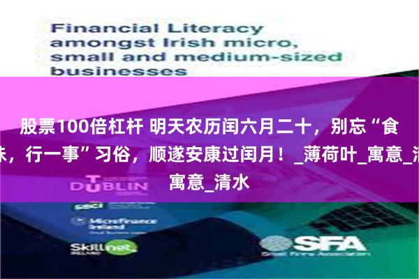 股票100倍杠杆 明天农历闰六月二十，别忘“食二味，行一事”习俗，顺遂安康过闰月！_薄荷叶_寓意_清水