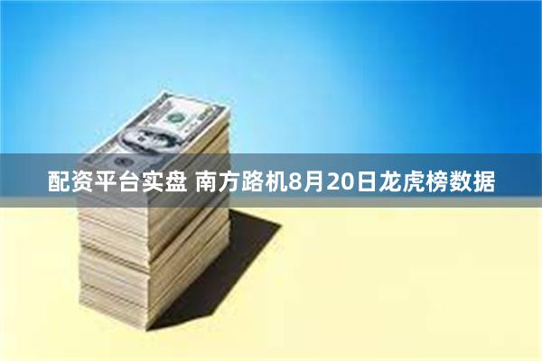 配资平台实盘 南方路机8月20日龙虎榜数据