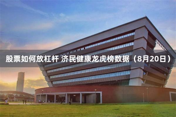股票如何放杠杆 济民健康龙虎榜数据（8月20日）