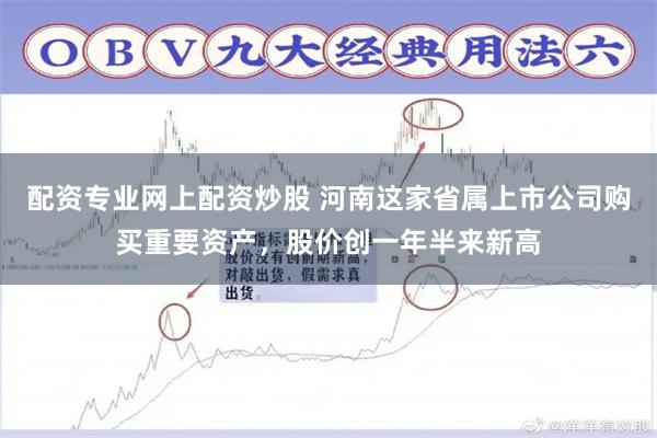 配资专业网上配资炒股 河南这家省属上市公司购买重要资产，股价创一年半来新高