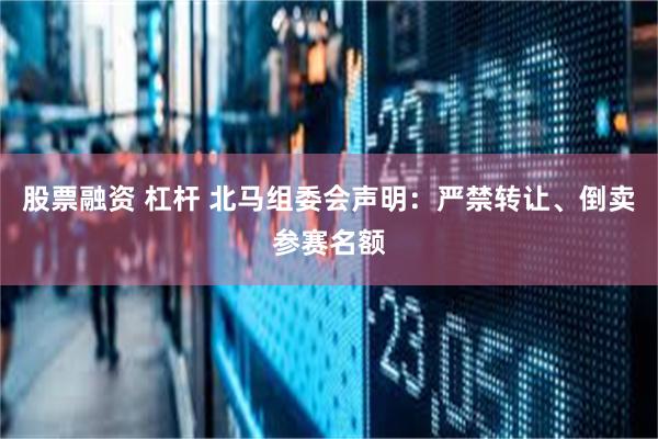 股票融资 杠杆 北马组委会声明：严禁转让、倒卖参赛名额