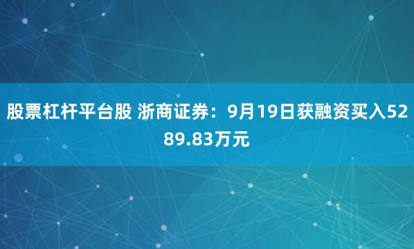 股票杠杆平台股 浙商证券：9月19日获融资买入5289.83万元