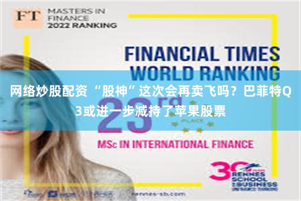 网络炒股配资 “股神”这次会再卖飞吗？巴菲特Q3或进一步减持了苹果股票