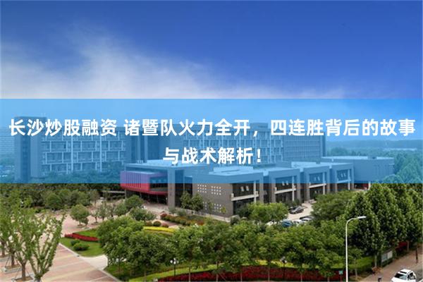 长沙炒股融资 诸暨队火力全开,四连胜背后的故事与战术解析!