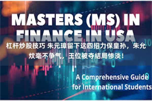 杠杆炒股技巧 朱元璋留下这四招力保皇孙,朱允炆毫不争气,王位被夺结局惨淡!