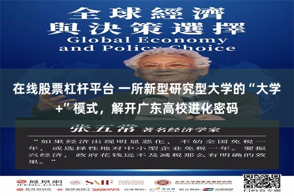 在线股票杠杆平台 一所新型研究型大学的“大学+”模式,解开广东高校进化密码