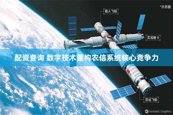 配资查询 数字技术重构农信系统核心竞争力